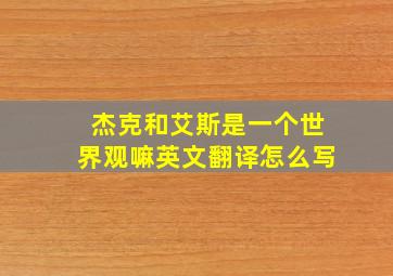 杰克和艾斯是一个世界观嘛英文翻译怎么写