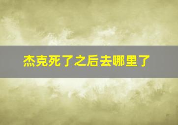 杰克死了之后去哪里了