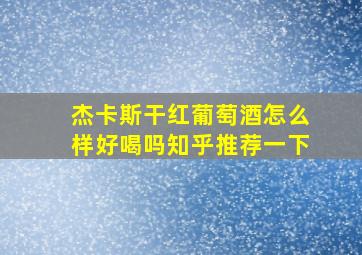 杰卡斯干红葡萄酒怎么样好喝吗知乎推荐一下