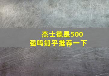 杰士德是500强吗知乎推荐一下