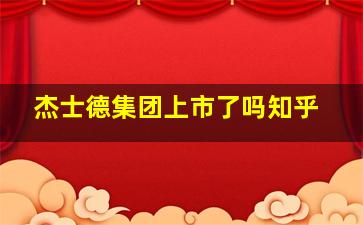 杰士德集团上市了吗知乎