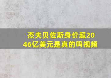 杰夫贝佐斯身价超2046亿美元是真的吗视频