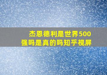 杰恩德利是世界500强吗是真的吗知乎视屏