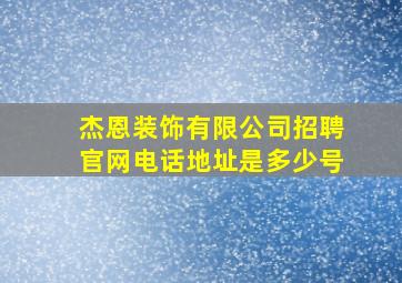 杰恩装饰有限公司招聘官网电话地址是多少号