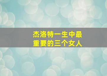 杰洛特一生中最重要的三个女人