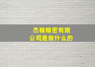 杰精精密有限公司是做什么的