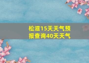 松滋15天天气预报查询40天天气