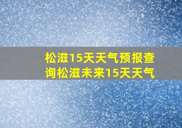 松滋15天天气预报查询松滋未来15天天气