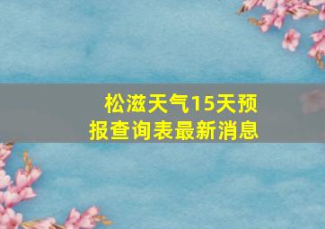 松滋天气15天预报查询表最新消息