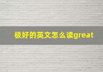 极好的英文怎么读great