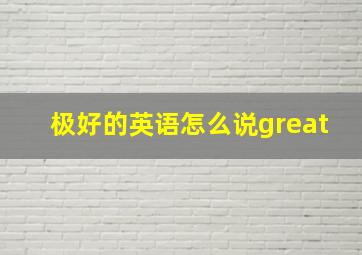 极好的英语怎么说great