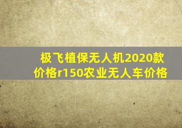 极飞植保无人机2020款价格r150农业无人车价格