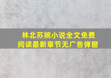 林北苏婉小说全文免费阅读最新章节无广告弹窗