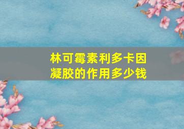 林可霉素利多卡因凝胶的作用多少钱