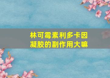 林可霉素利多卡因凝胶的副作用大嘛