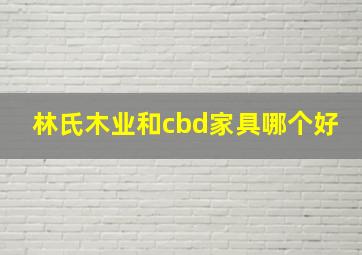 林氏木业和cbd家具哪个好