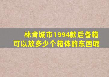 林肯城市1994款后备箱可以放多少个箱体的东西呢