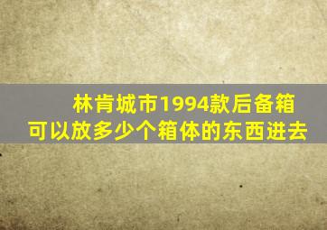 林肯城市1994款后备箱可以放多少个箱体的东西进去