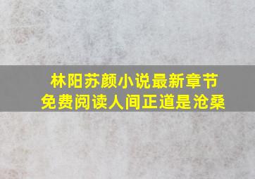 林阳苏颜小说最新章节免费阅读人间正道是沧桑