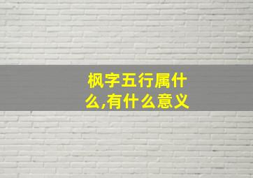 枫字五行属什么,有什么意义