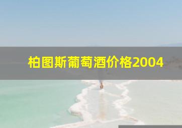 柏图斯葡萄酒价格2004