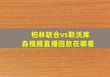 柏林联合vs勒沃库森视频直播回放在哪看