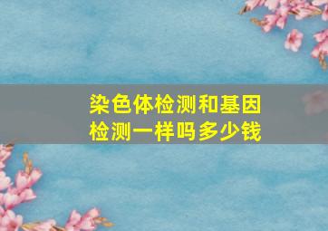 染色体检测和基因检测一样吗多少钱