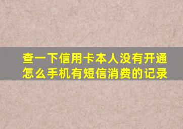 查一下信用卡本人没有开通怎么手机有短信消费的记录