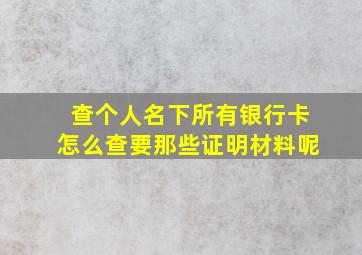 查个人名下所有银行卡怎么查要那些证明材料呢