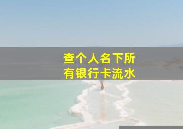 查个人名下所有银行卡流水