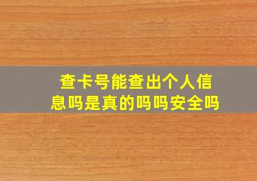 查卡号能查出个人信息吗是真的吗吗安全吗