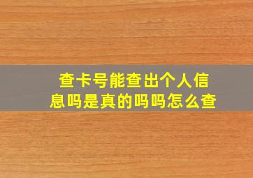 查卡号能查出个人信息吗是真的吗吗怎么查