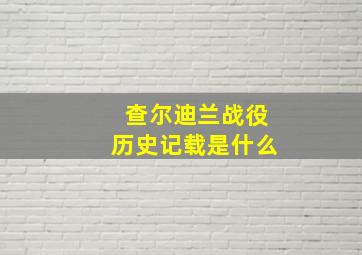 查尔迪兰战役历史记载是什么