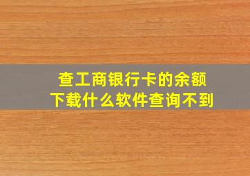 查工商银行卡的余额下载什么软件查询不到