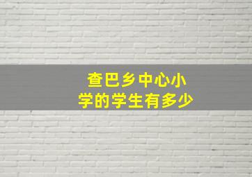 查巴乡中心小学的学生有多少