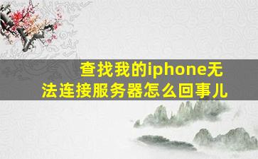 查找我的iphone无法连接服务器怎么回事儿