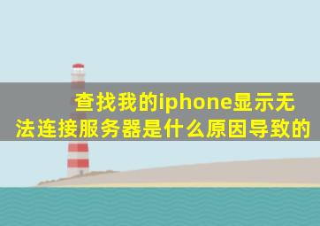 查找我的iphone显示无法连接服务器是什么原因导致的