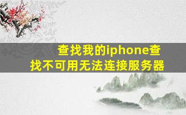 查找我的iphone查找不可用无法连接服务器