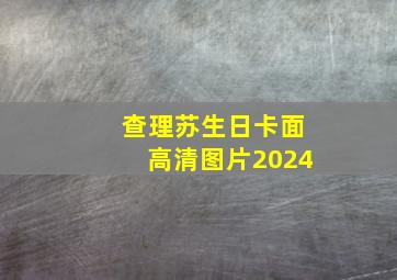 查理苏生日卡面高清图片2024