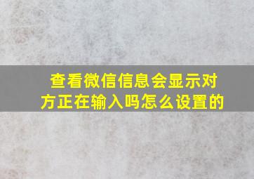 查看微信信息会显示对方正在输入吗怎么设置的