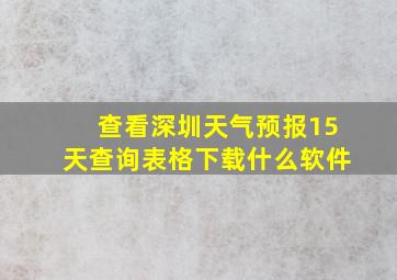 查看深圳天气预报15天查询表格下载什么软件