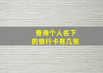 查询个人名下的银行卡有几张