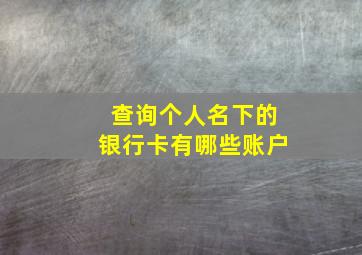 查询个人名下的银行卡有哪些账户