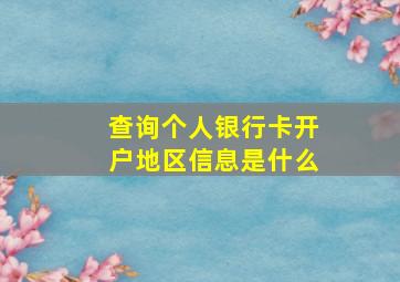 查询个人银行卡开户地区信息是什么