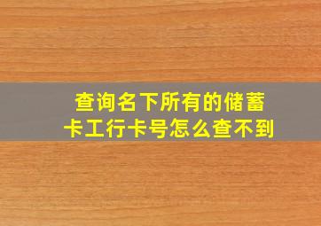 查询名下所有的储蓄卡工行卡号怎么查不到