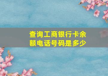 查询工商银行卡余额电话号码是多少