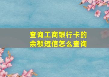 查询工商银行卡的余额短信怎么查询