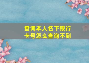 查询本人名下银行卡号怎么查询不到