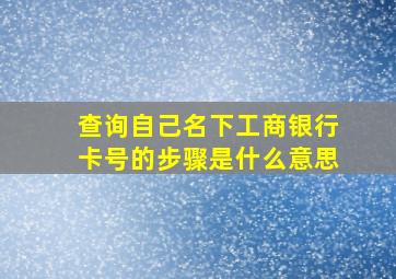 查询自己名下工商银行卡号的步骤是什么意思