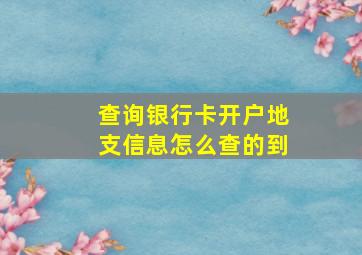 查询银行卡开户地支信息怎么查的到